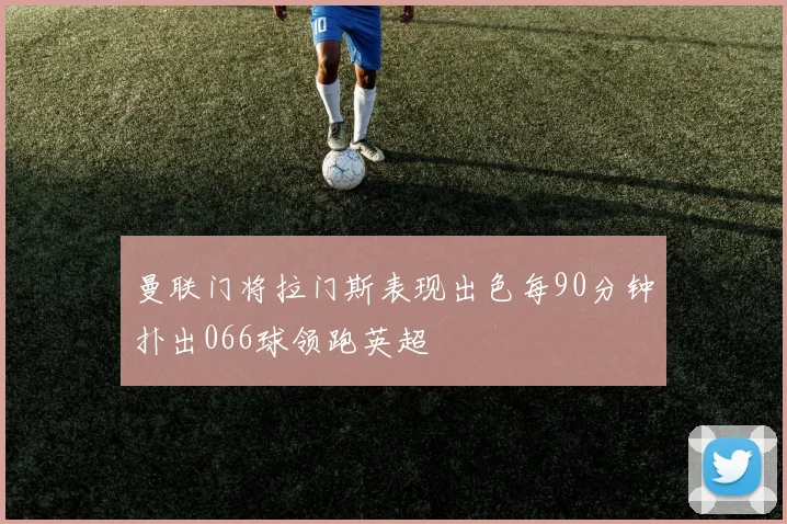 曼联门将拉门斯表现出色每90分钟扑出066球领跑英超