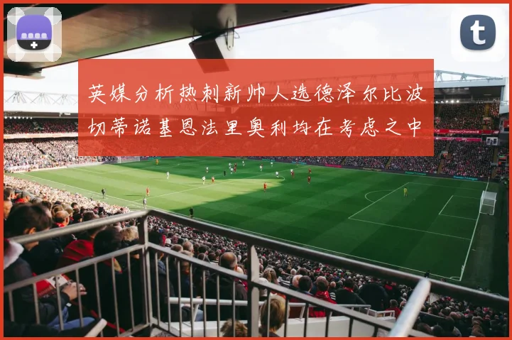英媒分析热刺新帅人选德泽尔比波切蒂诺基恩法里奥利均在考虑之中