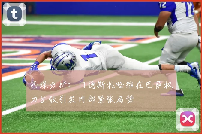 西媒分析：门德斯扎哈维在巴萨权力扩张引发内部紧张局势