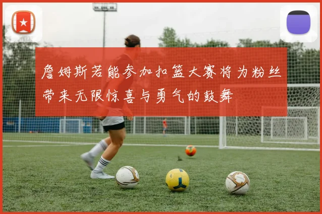 詹姆斯若能参加扣篮大赛将为粉丝带来无限惊喜与勇气的鼓舞