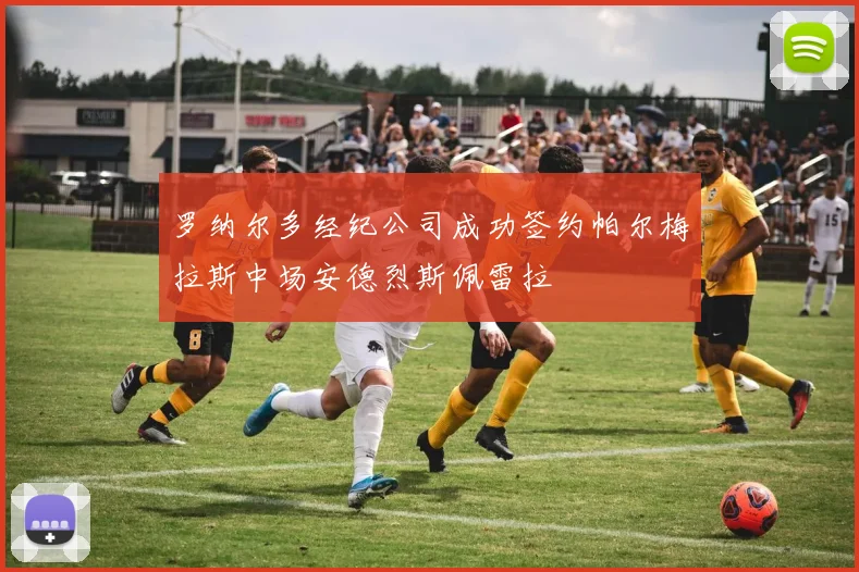 罗纳尔多经纪公司成功签约帕尔梅拉斯中场安德烈斯佩雷拉