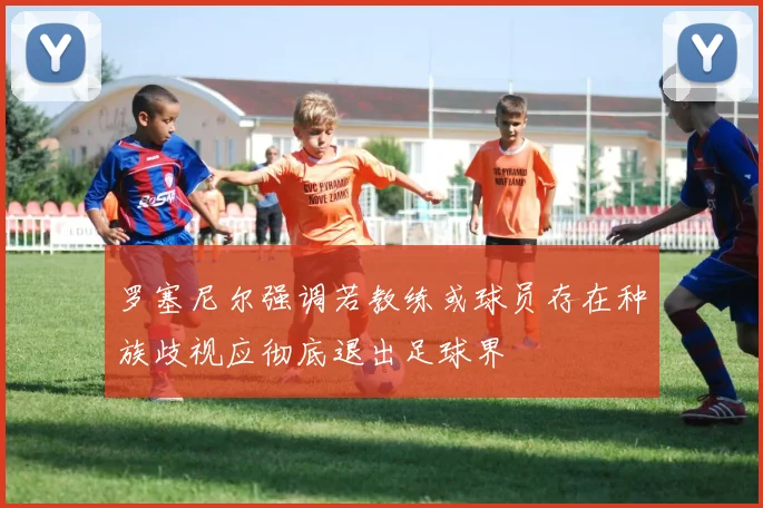 罗塞尼尔强调若教练或球员存在种族歧视应彻底退出足球界