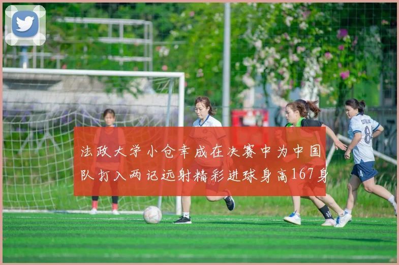 法政大学小仓幸成在决赛中为中国队打入两记远射精彩进球身高167身价25万欧