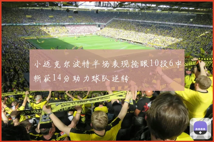 小迈克尔波特半场表现抢眼10投6中斩获14分助力球队逆转