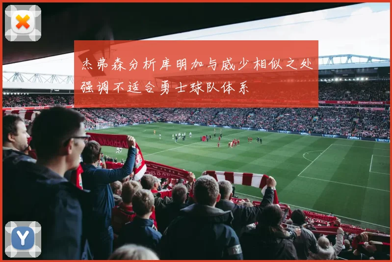 杰弗森分析库明加与威少相似之处强调不适合勇士球队体系