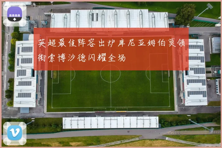 英超最佳阵容出炉库尼亚姆伯莫领衔索博沙德闪耀全场