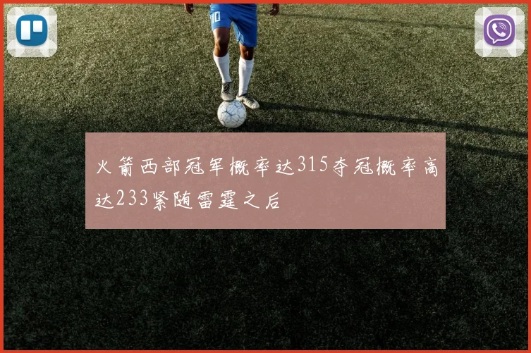 火箭西部冠军概率达315夺冠概率高达233紧随雷霆之后