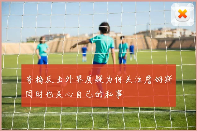 夸梅反击外界质疑为何关注詹姆斯同时也关心自己的私事