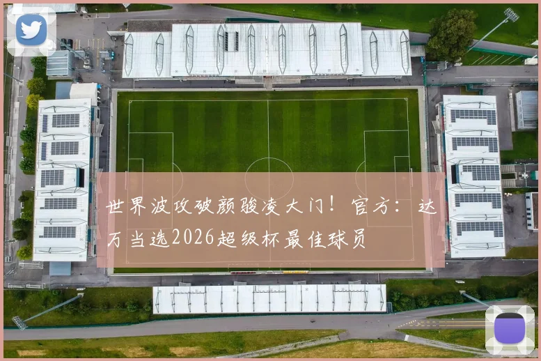 世界波攻破颜骏凌大门！官方：达万当选2026超级杯最佳球员