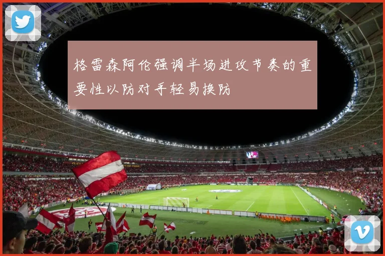 格雷森阿伦强调半场进攻节奏的重要性以防对手轻易换防