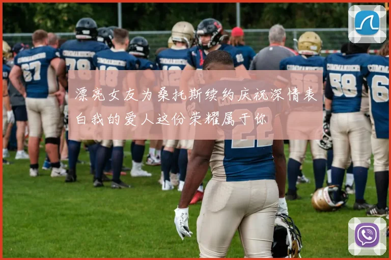 漂亮女友为桑托斯续约庆祝深情表白我的爱人这份荣耀属于你