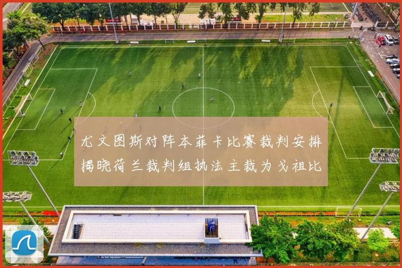 尤文图斯对阵本菲卡比赛裁判安排揭晓荷兰裁判组执法主裁为戈祖比尤克