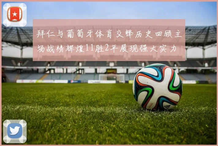 拜仁与葡萄牙体育交锋历史回顾主场战绩辉煌11胜2平展现强大实力