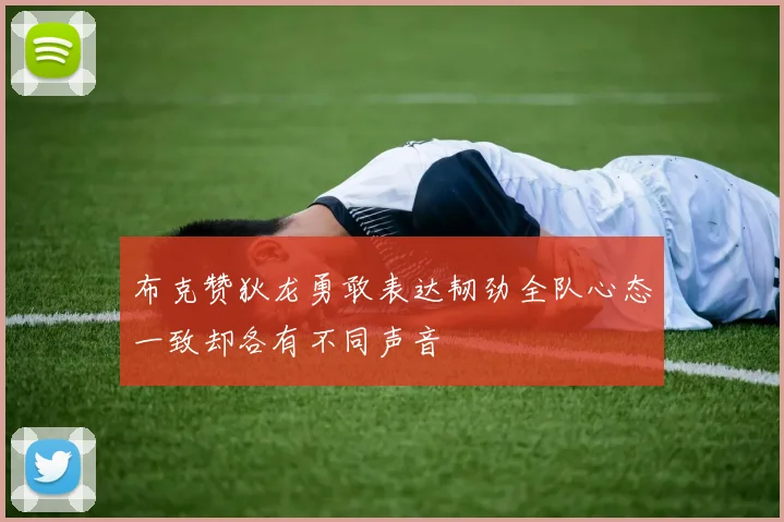 布克赞狄龙勇敢表达韧劲全队心态一致却各有不同声音