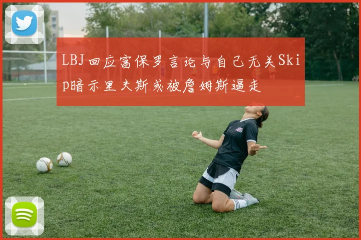LBJ回应富保罗言论与自己无关Skip暗示里夫斯或被詹姆斯逼走