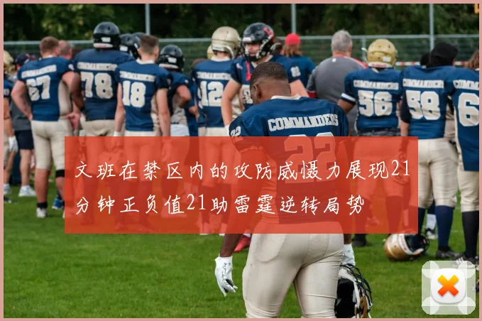 文班在禁区内的攻防威慑力展现21分钟正负值21助雷霆逆转局势