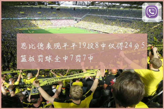 恩比德表现平平19投8中仅得24分5篮板罚球全中7罚7中