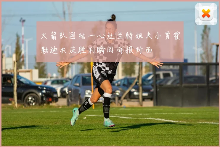 火箭队团结一心杜兰特姐夫小贾霍勒迪共庆胜利瞬间海报封面