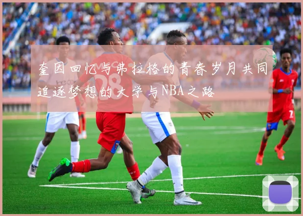 奎因回忆与弗拉格的青春岁月共同追逐梦想的大学与NBA之路